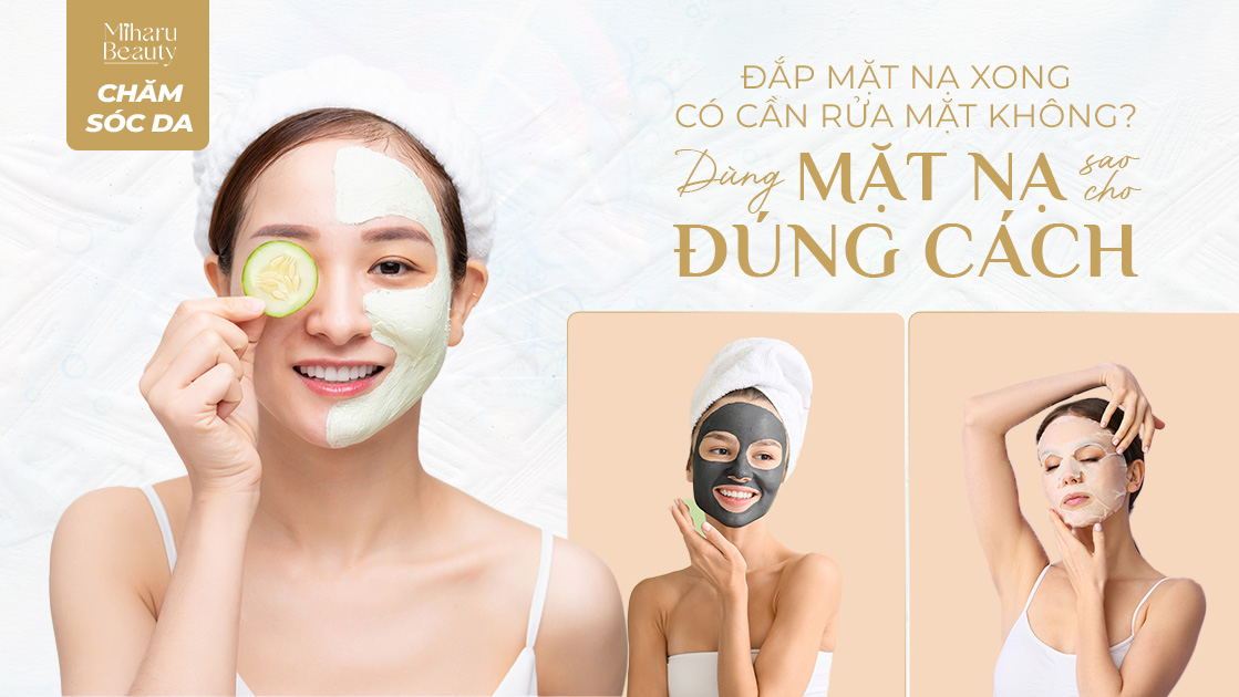 ĐẮP MẶT NẠ XONG CÓ CẦN RỬA MẶT KHÔNG?  DÙNG MẶT NẠ SAO CHO ĐÚNG CÁCH