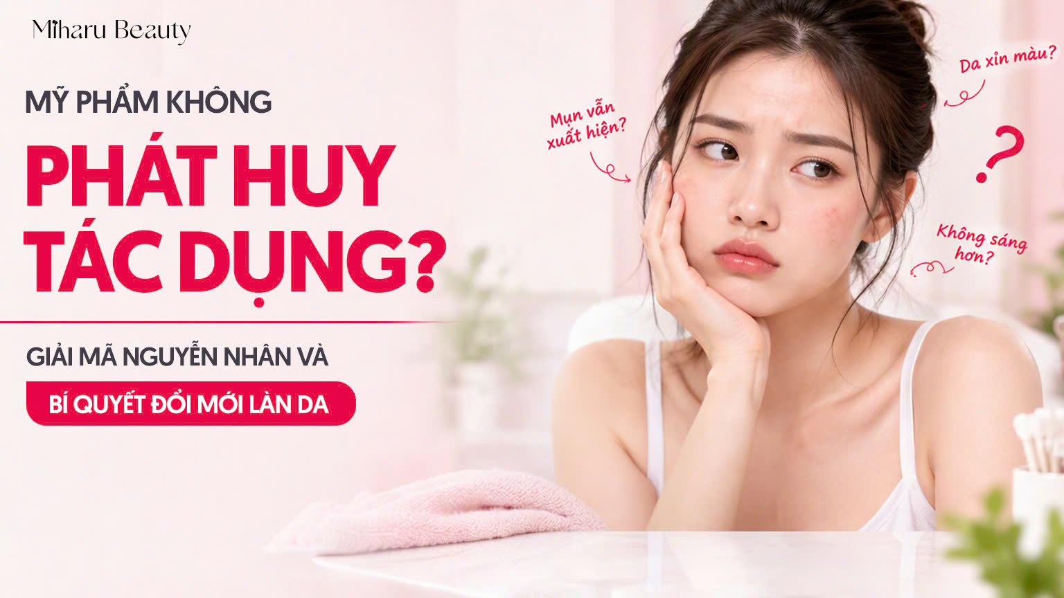 Mỹ phẩm không phát huy tác dụng? Giải mã nguyên nhân và bí quyết đổi mới làn da.